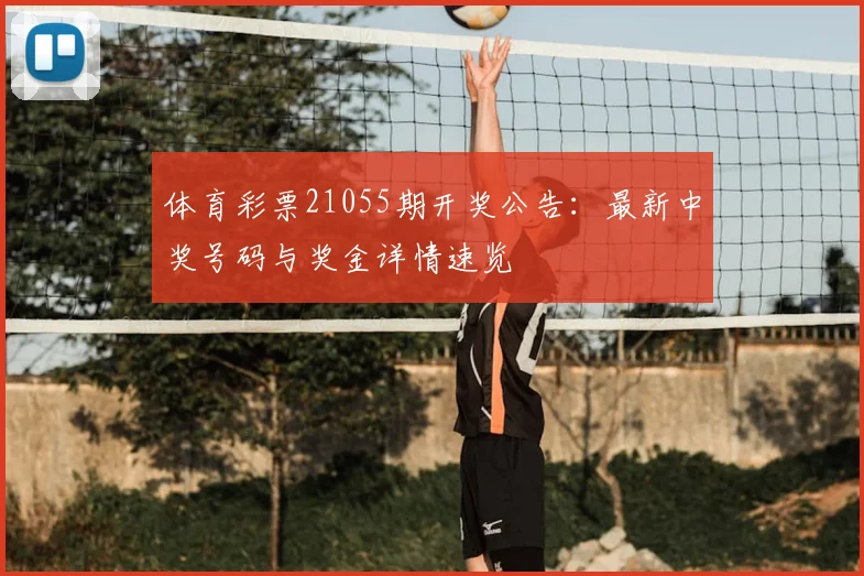体育彩票21055期开奖公告:最新中奖号码与奖金详情速览