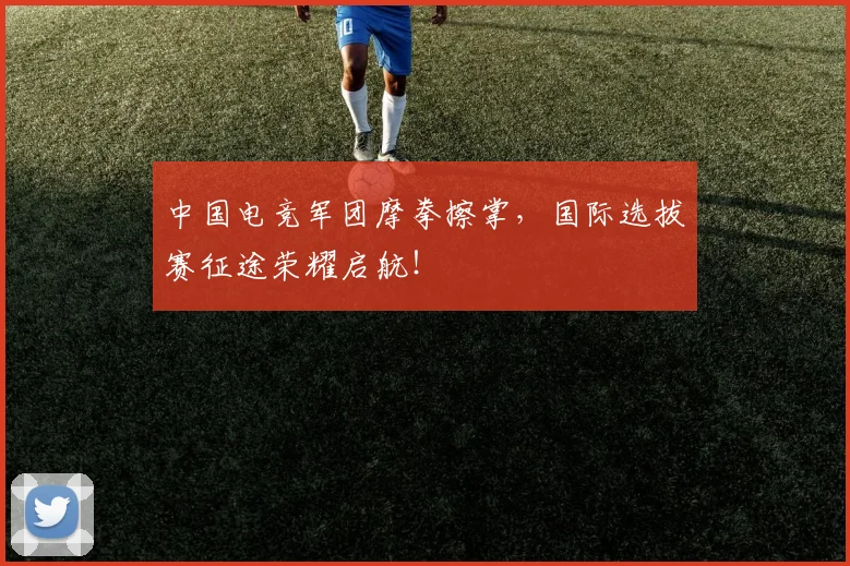 中国电竞军团摩拳擦掌,国际选拔赛征途荣耀启航!