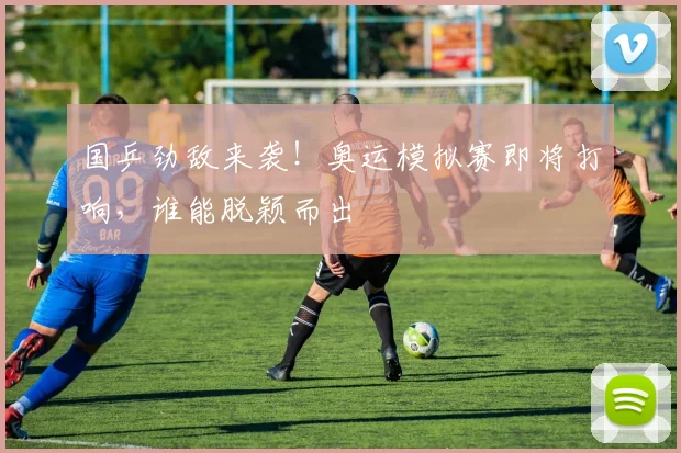 国乒劲敌来袭！奥运模拟赛即将打响，谁能脱颖而出